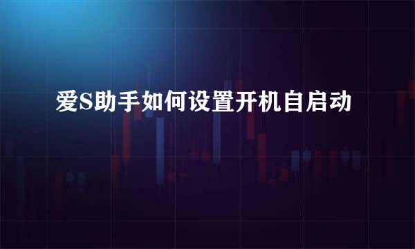 爱S助手如何设置开机自启动