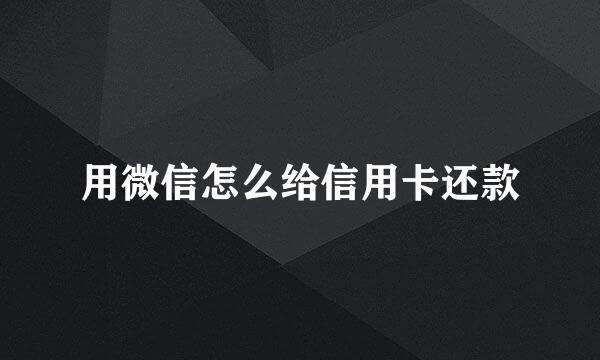 用微信怎么给信用卡还款
