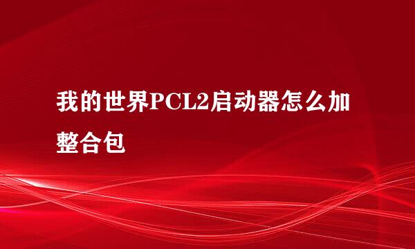 我的世界PCL2启动器怎么加整合包