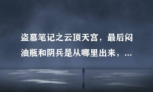 盗墓笔记之云顶天宫，最后闷油瓶和阴兵是从哪里出来，然后走进青铜门的