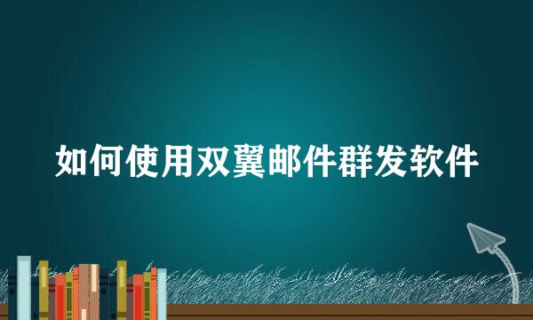 如何使用双翼邮件群发软件