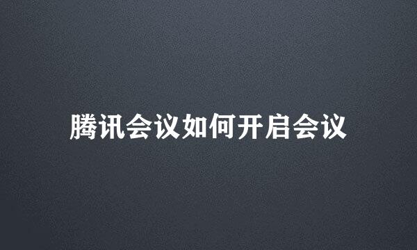 腾讯会议如何开启会议