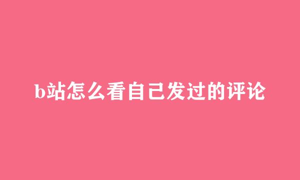 b站怎么看自己发过的评论