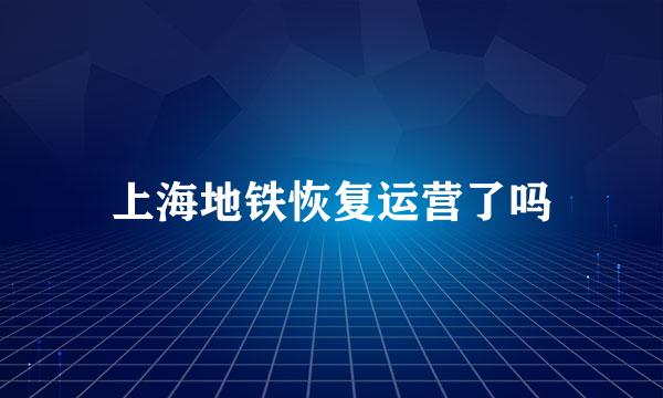 上海地铁恢复运营了吗