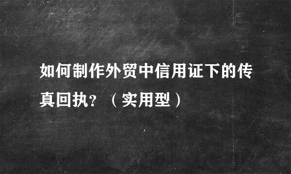 如何制作外贸中信用证下的传真回执？（实用型）