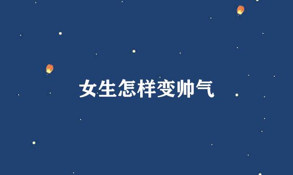 女生怎样变帅气