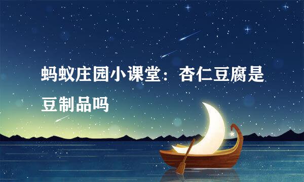 蚂蚁庄园小课堂：杏仁豆腐是豆制品吗
