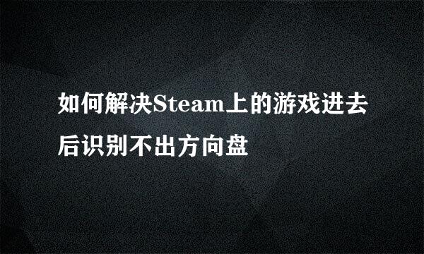 如何解决Steam上的游戏进去后识别不出方向盘