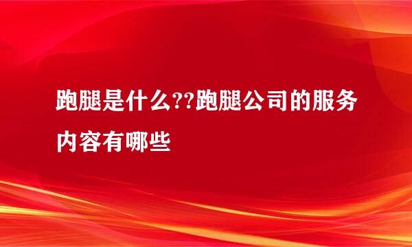 跑腿是什么??跑腿公司的服务内容有哪些