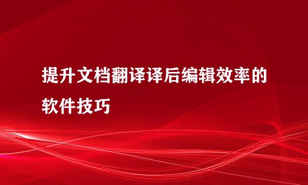 提升文档翻译译后编辑效率的软件技巧