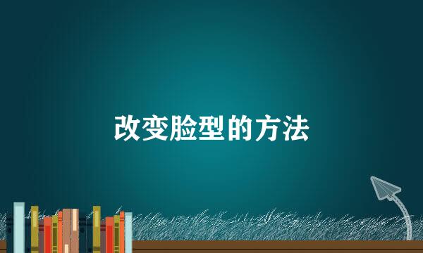 改变脸型的方法