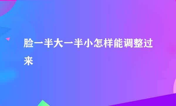 脸一半大一半小怎样能调整过来