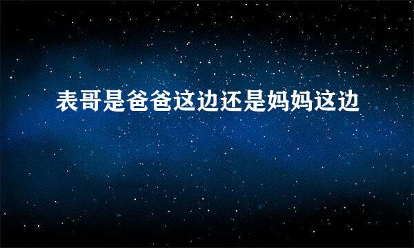 表哥是爸爸这边还是妈妈这边