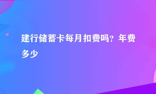 建行储蓄卡每月扣费吗？年费多少