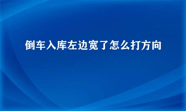 倒车入库左边宽了怎么打方向