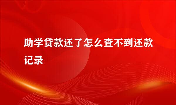 助学贷款还了怎么查不到还款记录