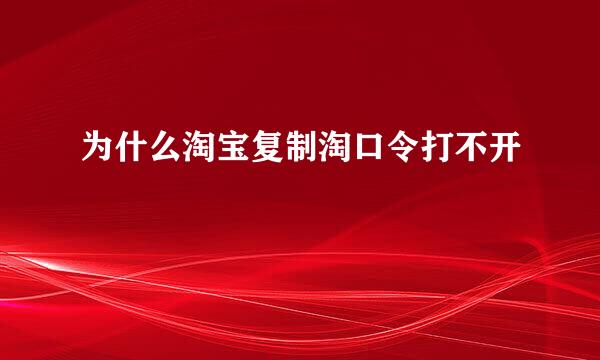 为什么淘宝复制淘口令打不开