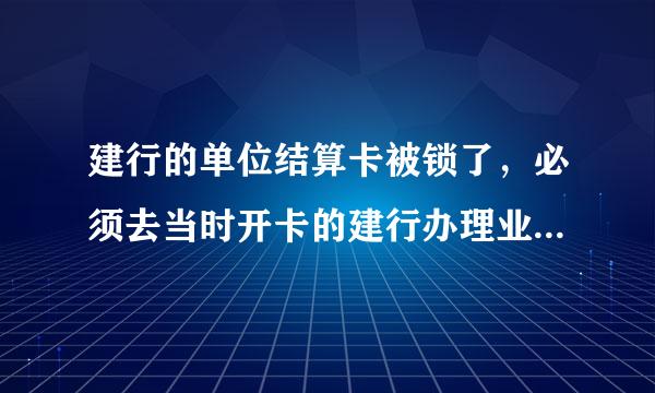 建行的单位结算卡被锁了，必须去当时开卡的建行办理业务，还是任何建行都可以办