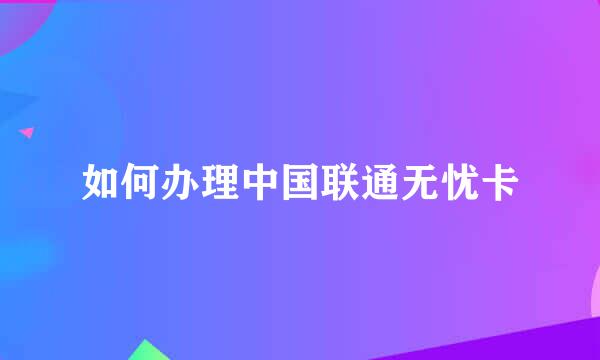 如何办理中国联通无忧卡