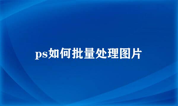 ps如何批量处理图片