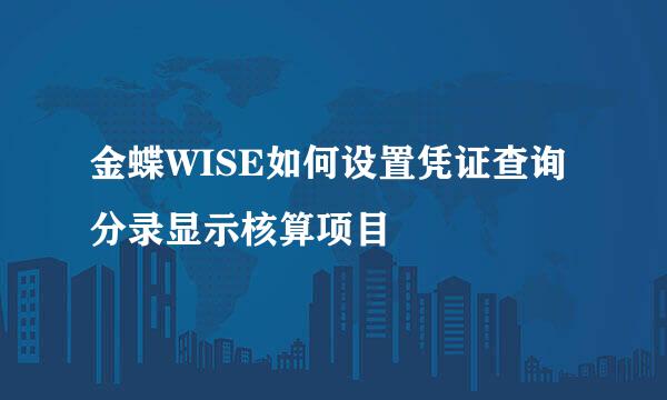 金蝶WISE如何设置凭证查询分录显示核算项目