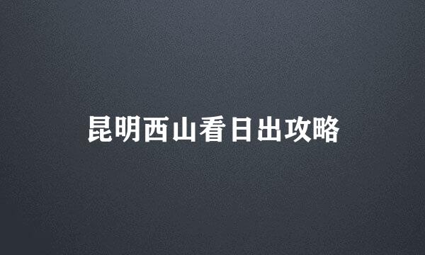 昆明西山看日出攻略