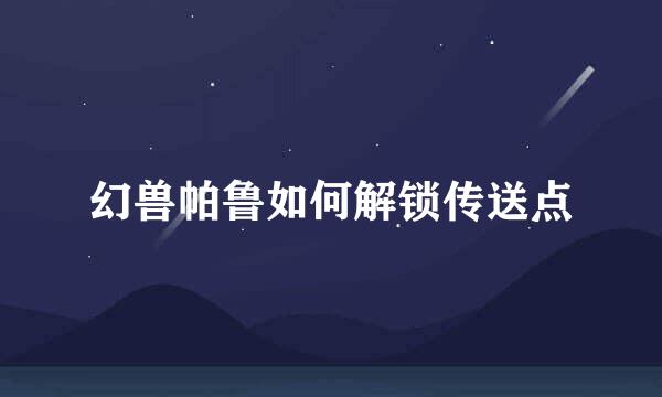幻兽帕鲁如何解锁传送点