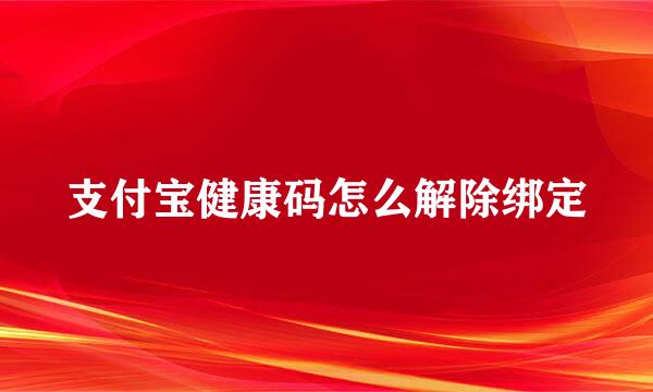 支付宝健康码怎么解除绑定