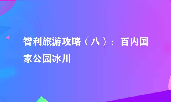 智利旅游攻略（八）：百内国家公园冰川