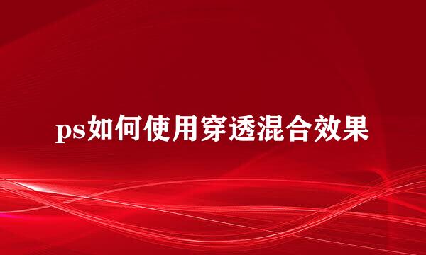 ps如何使用穿透混合效果
