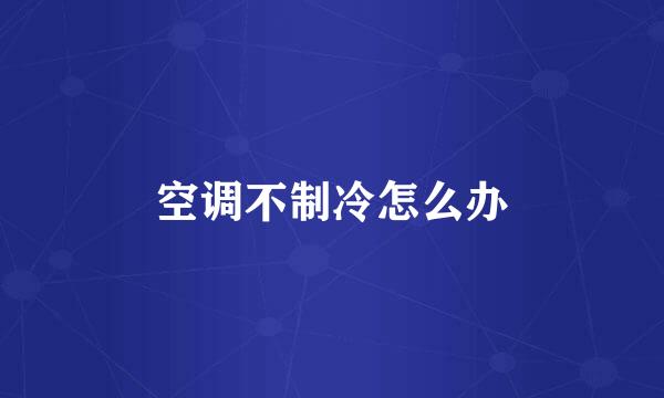 空调不制冷怎么办
