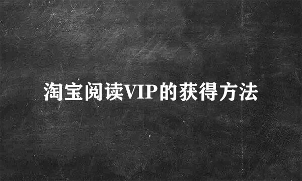 淘宝阅读VIP的获得方法