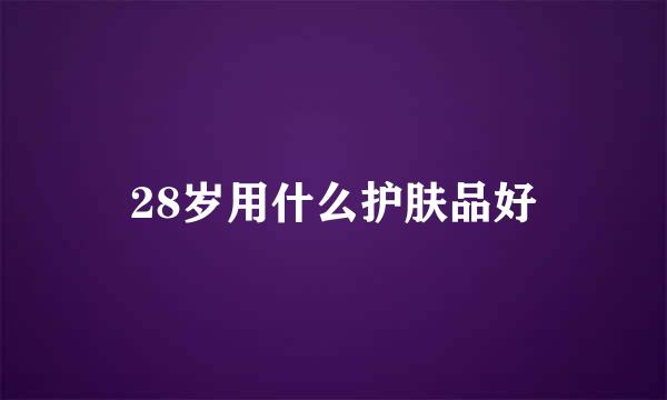 28岁用什么护肤品好
