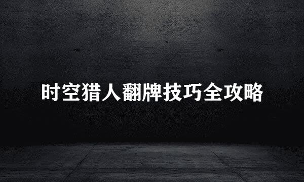 时空猎人翻牌技巧全攻略