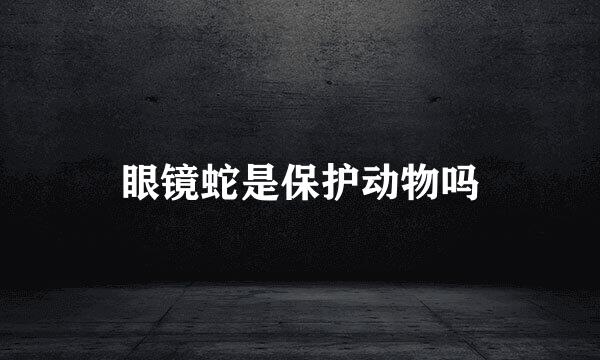 眼镜蛇是保护动物吗