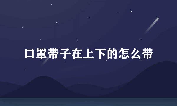 口罩带子在上下的怎么带