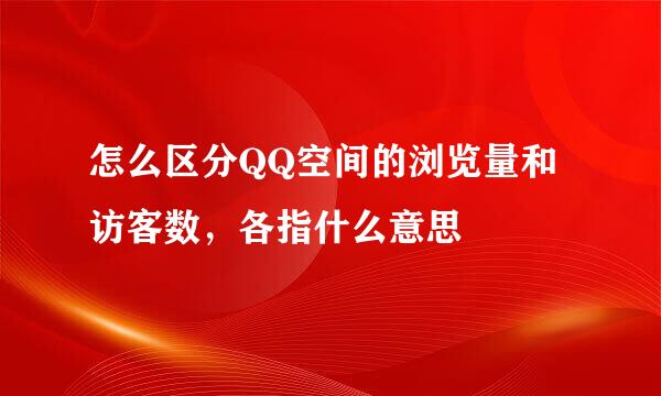怎么区分QQ空间的浏览量和访客数，各指什么意思