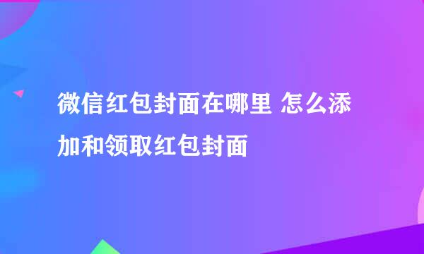 微信红包封面在哪里 怎么添加和领取红包封面