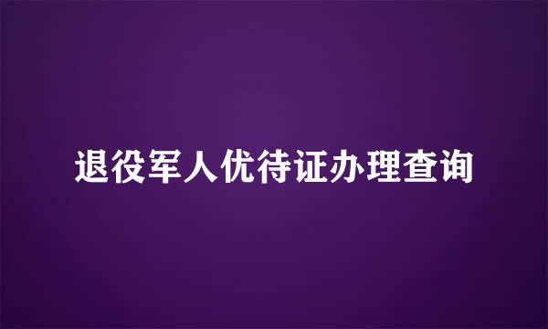 退役军人优待证办理查询
