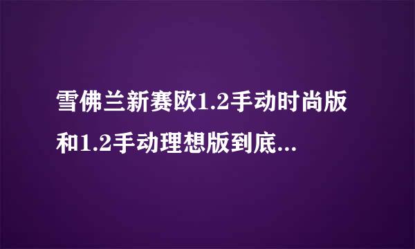 雪佛兰新赛欧1.2手动时尚版和1.2手动理想版到底有什么区别