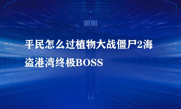 平民怎么过植物大战僵尸2海盗港湾终极BOSS