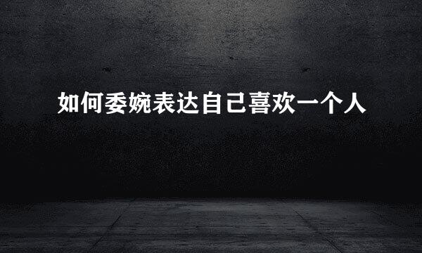 如何委婉表达自己喜欢一个人