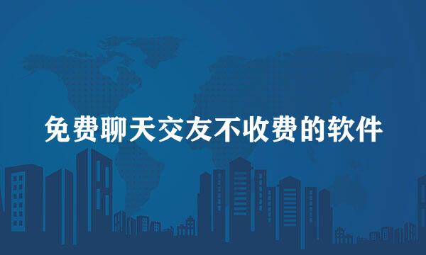 免费聊天交友不收费的软件