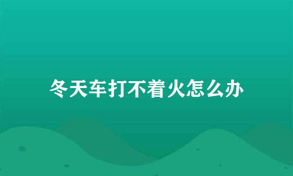 冬天车打不着火怎么办