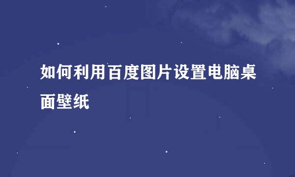 如何利用百度图片设置电脑桌面壁纸