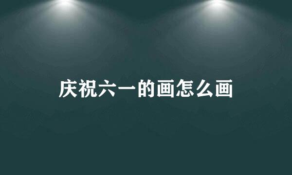 庆祝六一的画怎么画