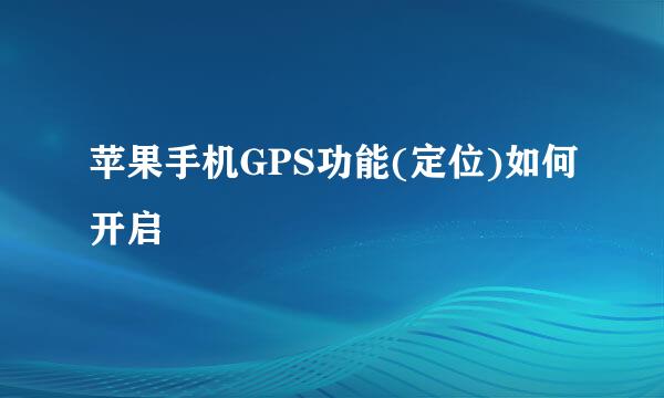 苹果手机GPS功能(定位)如何开启