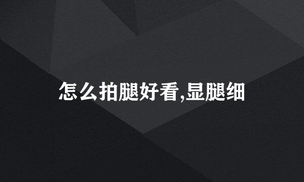 怎么拍腿好看,显腿细