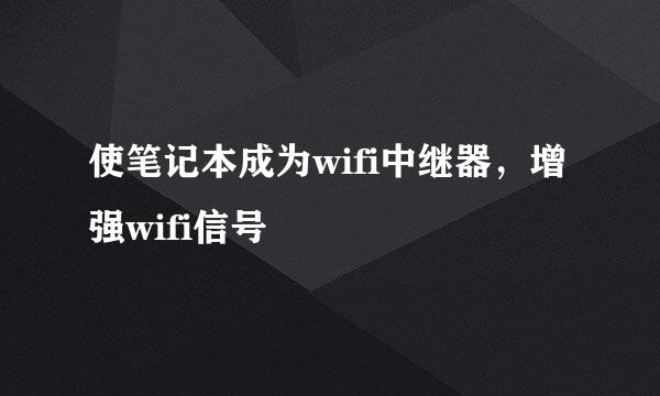 使笔记本成为wifi中继器，增强wifi信号