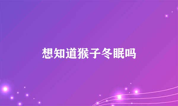 想知道猴子冬眠吗